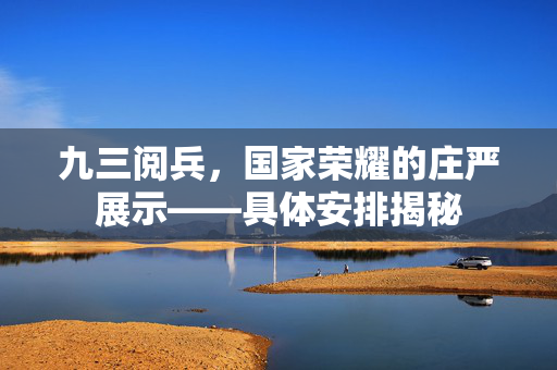 九三阅兵，国家荣耀的庄严展示——具体安排揭秘
