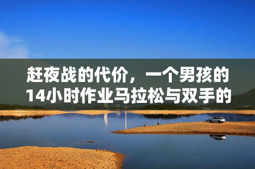 赶夜战的代价，一个男孩的14小时作业马拉松与双手的痉挛