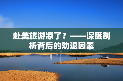 赴美旅游凉了？——深度剖析背后的劝退因素