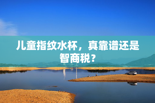 儿童指纹水杯，真靠谱还是智商税？