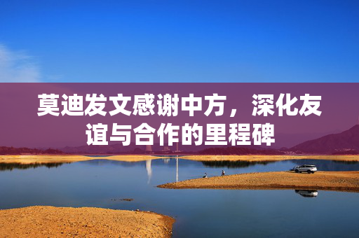 莫迪发文感谢中方，深化友谊与合作的里程碑