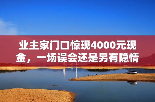 业主家门口惊现4000元现金，一场误会还是另有隐情？