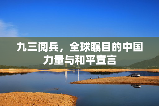 九三阅兵，全球瞩目的中国力量与和平宣言