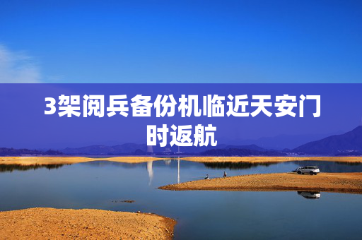 3架阅兵备份机临近天安门时返航