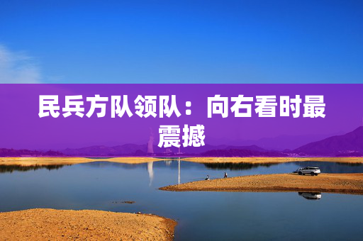 民兵方队领队：向右看时最震撼