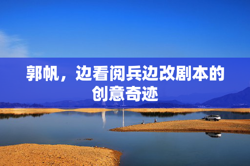郭帆，边看阅兵边改剧本的创意奇迹