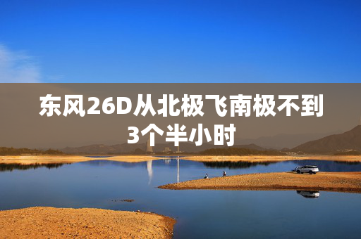 东风26D从北极飞南极不到3个半小时