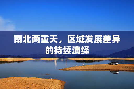 南北两重天，区域发展差异的持续演绎