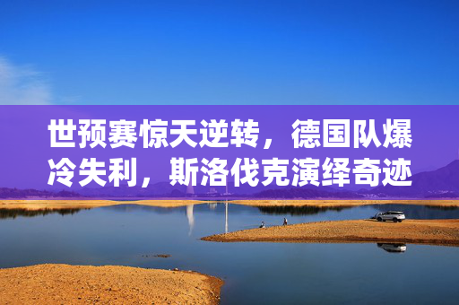 世预赛惊天逆转，德国队爆冷失利，斯洛伐克演绎奇迹之夜