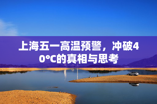 上海五一高温预警，冲破40℃的真相与思考