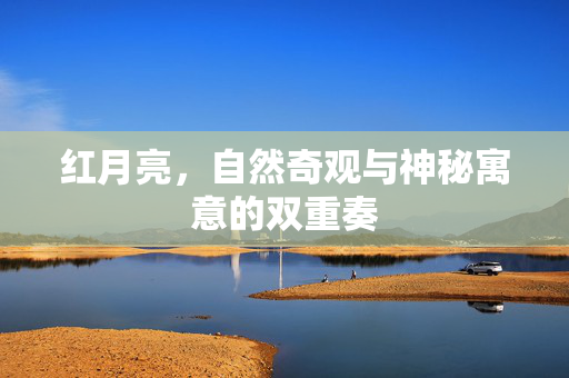 红月亮，自然奇观与神秘寓意的双重奏