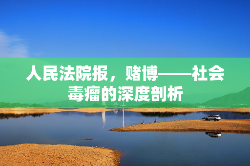 人民法院报，赌博——社会毒瘤的深度剖析