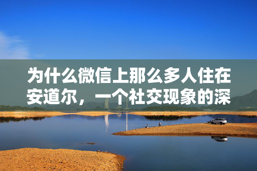 为什么微信上那么多人住在安道尔，一个社交现象的深度解析