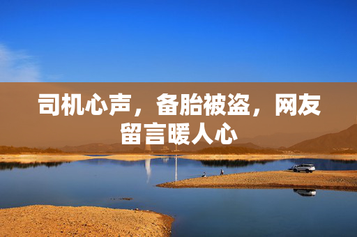 司机心声，备胎被盗，网友留言暖人心