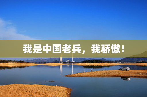 我是中国老兵，我骄傲！