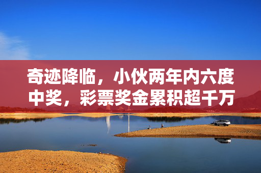奇迹降临，小伙两年内六度中奖，彩票奖金累积超千万的非凡之旅