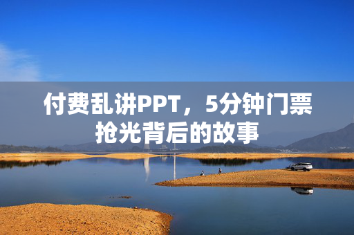 付费乱讲PPT，5分钟门票抢光背后的故事