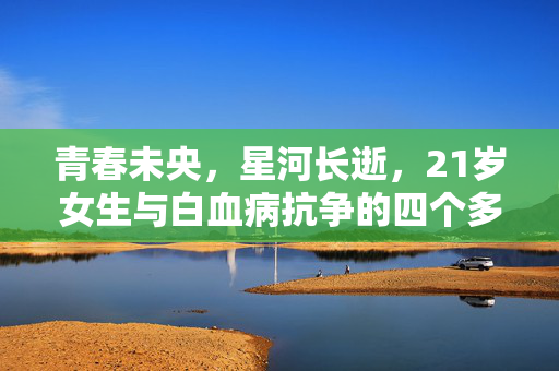 青春未央，星河长逝，21岁女生与白血病抗争的四个多月