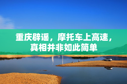 重庆辟谣，摩托车上高速，真相并非如此简单