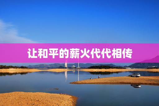 让和平的薪火代代相传