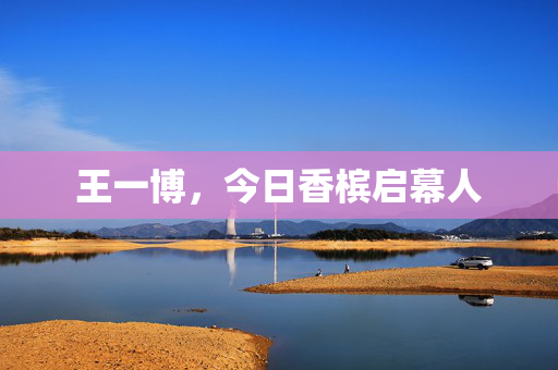 王一博，今日香槟启幕人