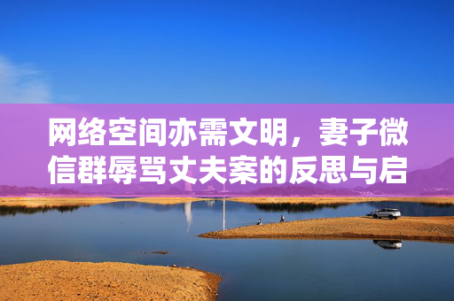 网络空间亦需文明，妻子微信群辱骂丈夫案的反思与启示
