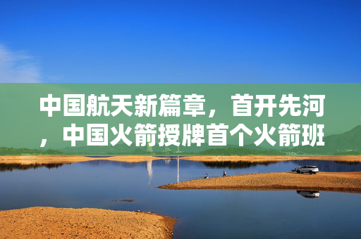 中国航天新篇章，首开先河，中国火箭授牌首个火箭班——探索未来航天英才的摇篮