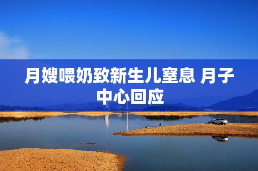 月嫂喂奶致新生儿窒息 月子中心回应