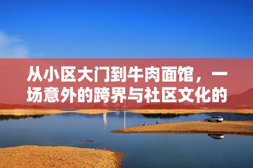 从小区大门到牛肉面馆，一场意外的跨界与社区文化的重生
