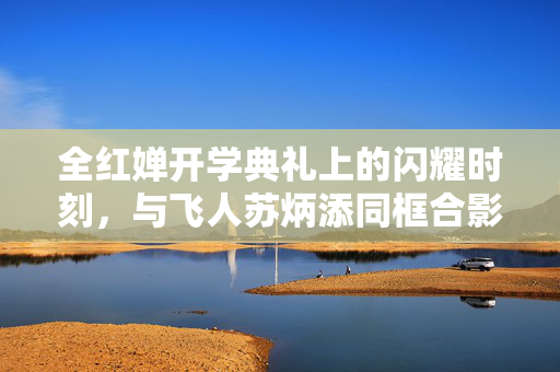 全红婵开学典礼上的闪耀时刻，与飞人苏炳添同框合影