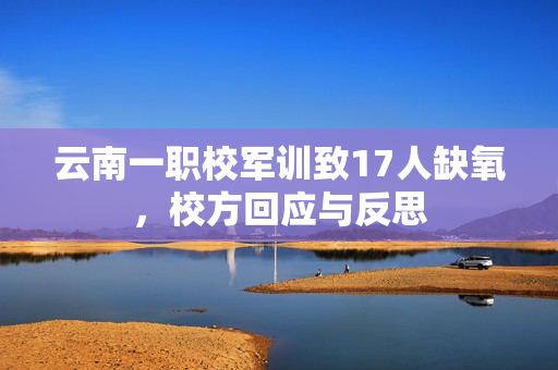 云南一职校军训致17人缺氧，校方回应与反思