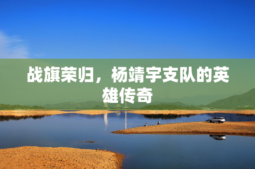 战旗荣归，杨靖宇支队的英雄传奇