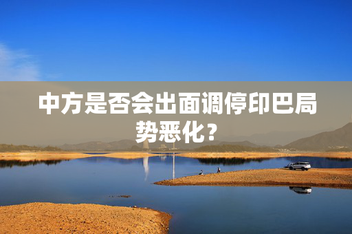 中方是否会出面调停印巴局势恶化？