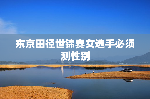 东京田径世锦赛女选手必须测性别
