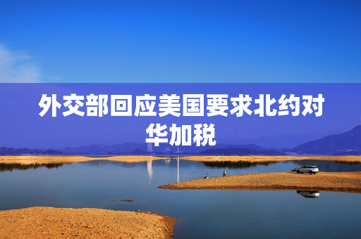 外交部回应美国要求北约对华加税