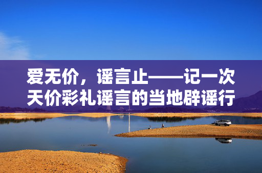爱无价，谣言止——记一次天价彩礼谣言的当地辟谣行动