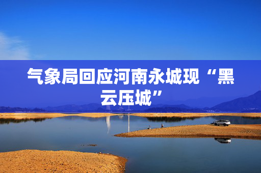 气象局回应河南永城现“黑云压城”