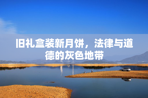 旧礼盒装新月饼，法律与道德的灰色地带