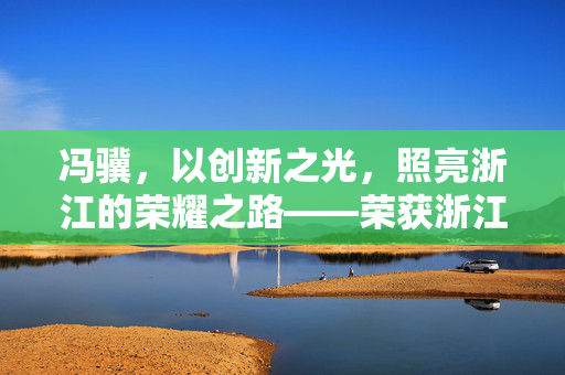 冯骥，以创新之光，照亮浙江的荣耀之路——荣获浙江省政府表彰的杰出贡献