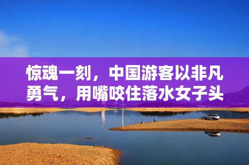 惊魂一刻，中国游客以非凡勇气，用嘴咬住落水女子头发施救