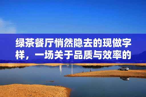 绿茶餐厅悄然隐去的现做字样，一场关于品质与效率的微妙平衡