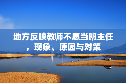 地方反映教师不愿当班主任，现象、原因与对策