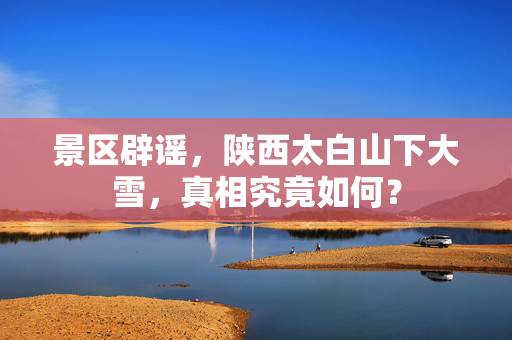 景区辟谣，陕西太白山下大雪，真相究竟如何？