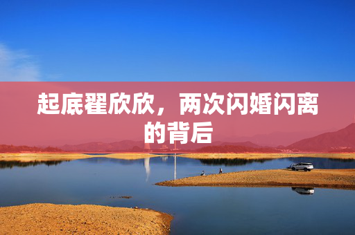 起底翟欣欣，两次闪婚闪离的背后