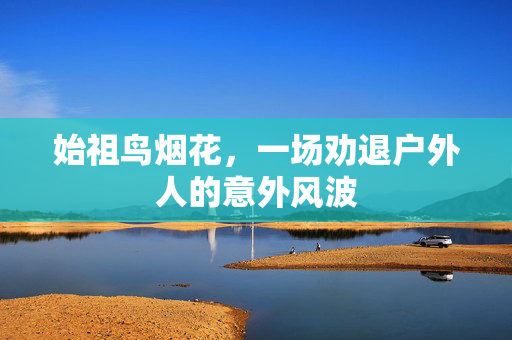 始祖鸟烟花，一场劝退户外人的意外风波