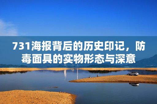 731海报背后的历史印记，防毒面具的实物形态与深意