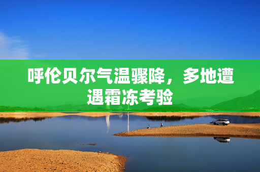 呼伦贝尔气温骤降，多地遭遇霜冻考验