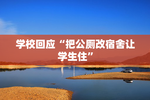 学校回应“把公厕改宿舍让学生住”