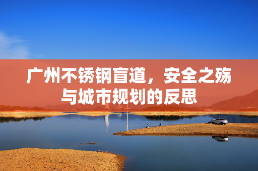 广州不锈钢盲道，安全之殇与城市规划的反思