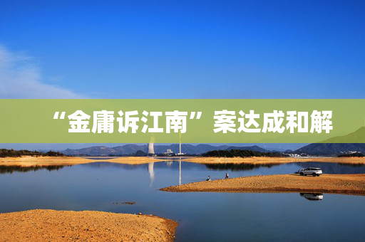 “金庸诉江南”案达成和解